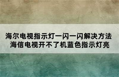 海尔电视指示灯一闪一闪解决方法 海信电视开不了机蓝色指示灯亮